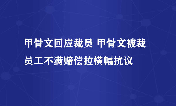 甲骨文回应裁员 甲骨文被裁员工不满赔偿拉横幅抗议