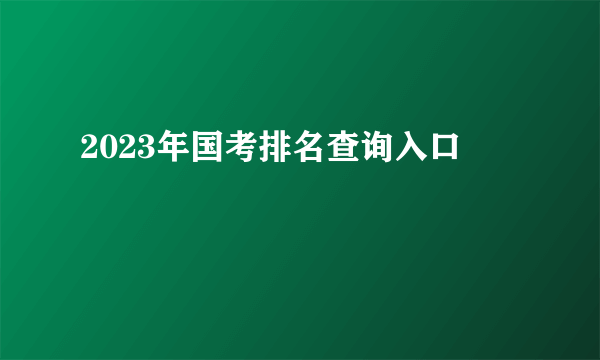 2023年国考排名查询入口