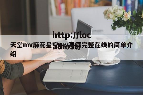 天堂mv麻花星空mv高清完整在线的简单介绍