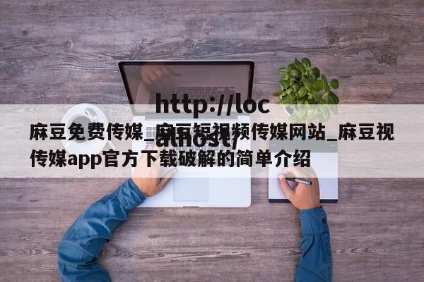 麻豆免费传媒_麻豆短视频传媒网站_麻豆视传媒app官方下载破解的简单介绍